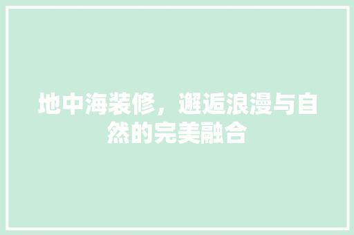 地中海装修，邂逅浪漫与自然的完美融合 地中海装修，邂逅浪漫与自然的完美融合 二手房