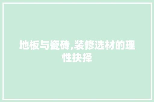 地板与瓷砖,装修选材的理性抉择 地板与瓷砖,装修选材的理性抉择 家居设计
