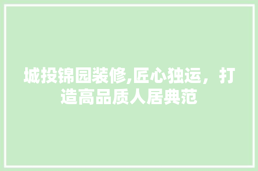 城投锦园装修,匠心独运，打造高品质人居典范 城投锦园装修,匠心独运，打造高品质人居典范 装修知识