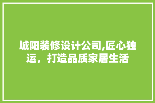 城阳装修设计公司,匠心独运，打造品质家居生活 城阳装修设计公司,匠心独运，打造品质家居生活 二手房