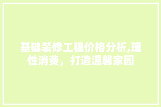 基础装修工程价格分析,理性消费，打造温馨家园 基础装修工程价格分析,理性消费，打造温馨家园 装修知识