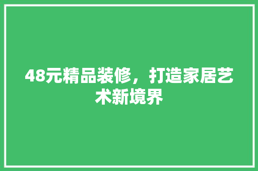 48元精品装修，打造家居艺术新境界 48元精品装修，打造家居艺术新境界 装修知识