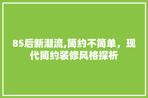 85后新潮流,简约不简单，现代简约装修风格探析 85后新潮流,简约不简单，现代简约装修风格探析 二手房