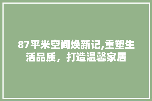 87平米空间焕新记,重塑生活品质，打造温馨家居 87平米空间焕新记,重塑生活品质，打造温馨家居 家居设计