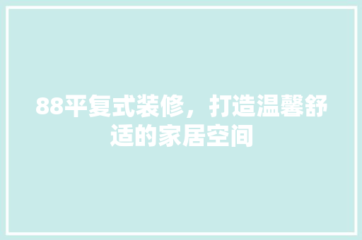 88平复式装修，打造温馨舒适的家居空间 88平复式装修，打造温馨舒适的家居空间 家居装饰