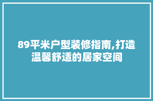89平米户型装修指南,打造温馨舒适的居家空间 89平米户型装修指南,打造温馨舒适的居家空间 家居设计