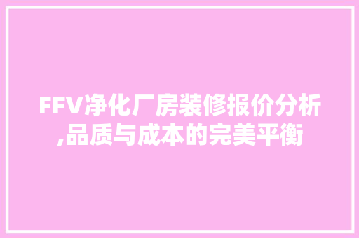 FFV净化厂房装修报价分析,品质与成本的完美平衡 FFV净化厂房装修报价分析,品质与成本的完美平衡 家居设计