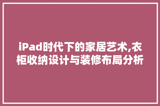 iPad时代下的家居艺术,衣柜收纳设计与装修布局分析 iPad时代下的家居艺术,衣柜收纳设计与装修布局分析 家居设计