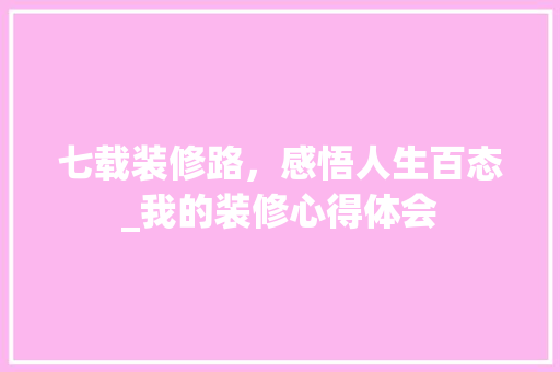 七载装修路，感悟人生百态_我的装修心得体会 七载装修路，感悟人生百态_我的装修心得体会 二手房