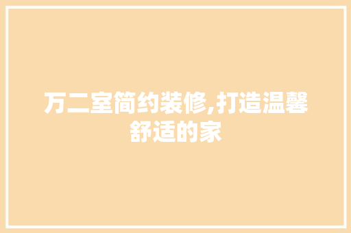 万二室简约装修,打造温馨舒适的家 万二室简约装修,打造温馨舒适的家 家居装饰