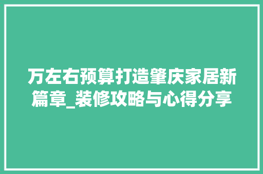 万左右预算打造肇庆家居新篇章_装修攻略与心得分享 万左右预算打造肇庆家居新篇章_装修攻略与心得分享 家居装饰