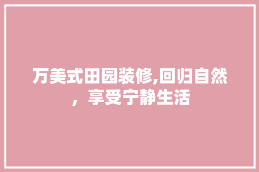 万美式田园装修,回归自然，享受宁静生活 万美式田园装修,回归自然，享受宁静生活 二手房