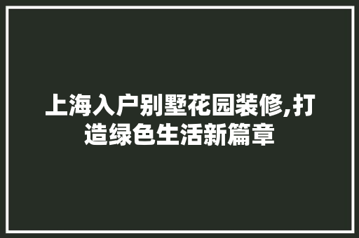 上海入户别墅花园装修,打造绿色生活新篇章 上海入户别墅花园装修,打造绿色生活新篇章 二手房