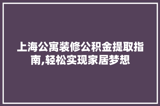 上海公寓装修公积金提取指南,轻松实现家居梦想 上海公寓装修公积金提取指南,轻松实现家居梦想 家居装饰