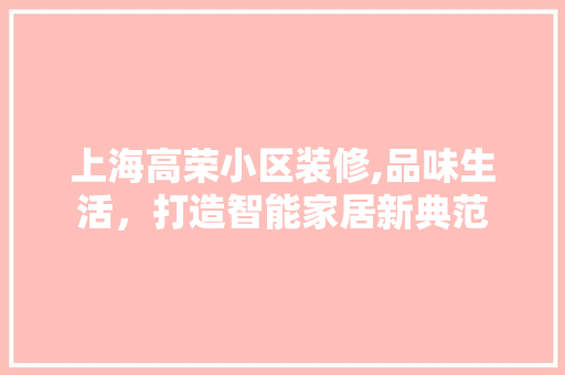 上海高荣小区装修,品味生活，打造智能家居新典范 上海高荣小区装修,品味生活，打造智能家居新典范 家居设计