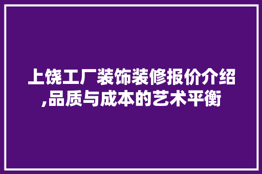 上饶工厂装饰装修报价介绍,品质与成本的艺术平衡 上饶工厂装饰装修报价介绍,品质与成本的艺术平衡 装修知识