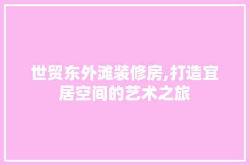 世贸东外滩装修房,打造宜居空间的艺术之旅 世贸东外滩装修房,打造宜居空间的艺术之旅 家居设计