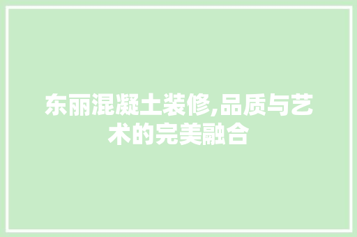 东丽混凝土装修,品质与艺术的完美融合 东丽混凝土装修,品质与艺术的完美融合 装修知识