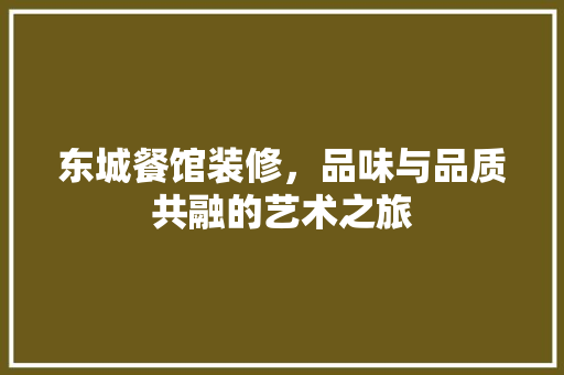 东城餐馆装修，品味与品质共融的艺术之旅 东城餐馆装修，品味与品质共融的艺术之旅 家居装饰