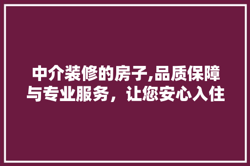 中介装修的房子,品质保障与专业服务，让您安心入住 中介装修的房子,品质保障与专业服务，让您安心入住 家居装饰