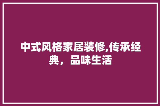 中式风格家居装修,传承经典，品味生活 中式风格家居装修,传承经典，品味生活 家居装饰