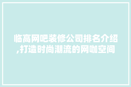 临高网吧装修公司排名介绍,打造时尚潮流的网咖空间 临高网吧装修公司排名介绍,打造时尚潮流的网咖空间 二手房