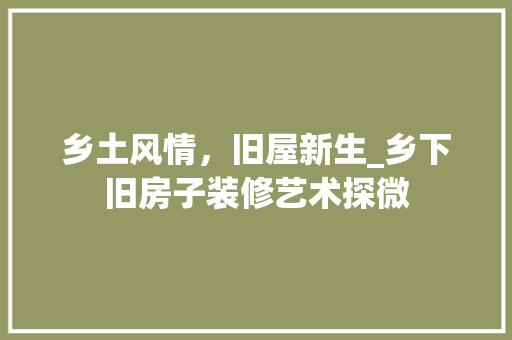 乡土风情，旧屋新生_乡下旧房子装修艺术探微 乡土风情，旧屋新生_乡下旧房子装修艺术探微 家居装饰