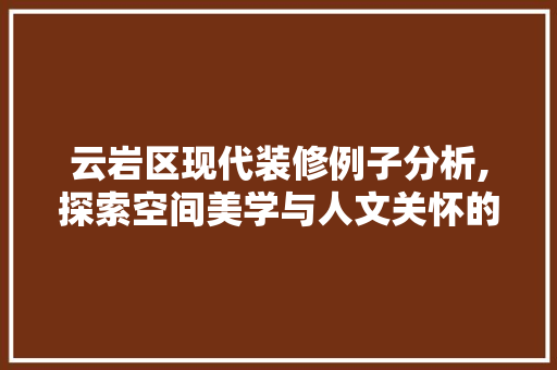 云岩区现代装修例子分析,探索空间美学与人文关怀的完美融合 云岩区现代装修例子分析,探索空间美学与人文关怀的完美融合 家居装饰