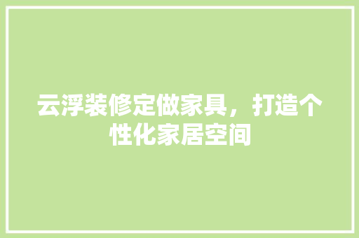 云浮装修定做家具，打造个性化家居空间 云浮装修定做家具，打造个性化家居空间 家居设计