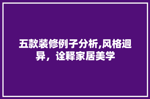 五款装修例子分析,风格迥异，诠释家居美学 五款装修例子分析,风格迥异，诠释家居美学 买房须知