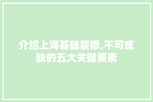 介绍上海基础装修,不可或缺的五大关键要素 介绍上海基础装修,不可或缺的五大关键要素 二手房