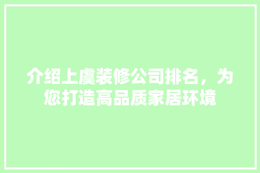 介绍上虞装修公司排名，为您打造高品质家居环境 介绍上虞装修公司排名，为您打造高品质家居环境 买房须知