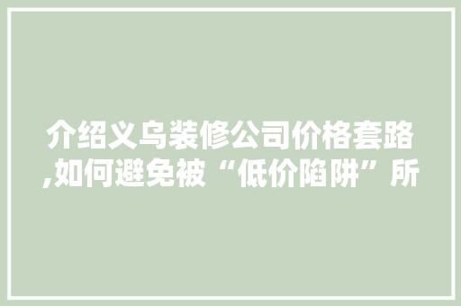 介绍义乌装修公司价格套路,如何避免被“低价陷阱”所困 介绍义乌装修公司价格套路,如何避免被“低价陷阱”所困 买房须知