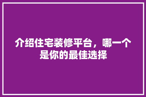 介绍住宅装修平台，哪一个是你的最佳选择 介绍住宅装修平台，哪一个是你的最佳选择 二手房