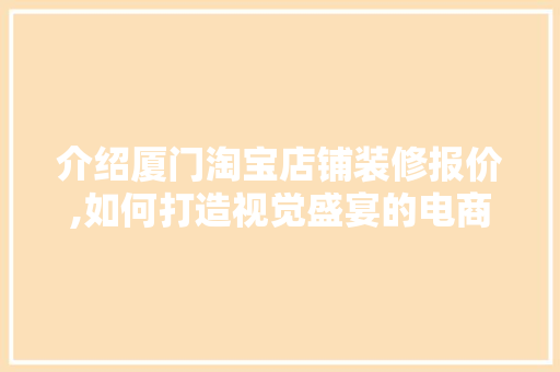 介绍厦门淘宝店铺装修报价,如何打造视觉盛宴的电商阵地 介绍厦门淘宝店铺装修报价,如何打造视觉盛宴的电商阵地 家居装饰