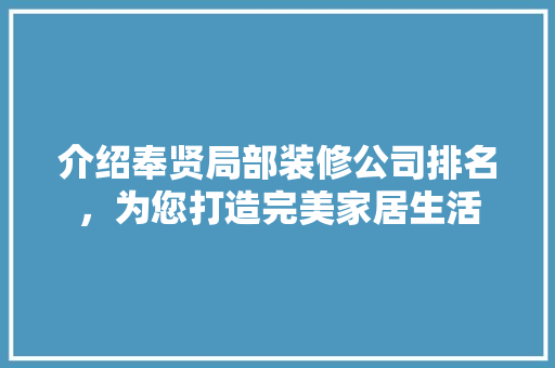 介绍奉贤局部装修公司排名，为您打造完美家居生活 介绍奉贤局部装修公司排名，为您打造完美家居生活 装修知识