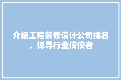 介绍工程装修设计公司排名，探寻行业佼佼者 介绍工程装修设计公司排名，探寻行业佼佼者 买房须知