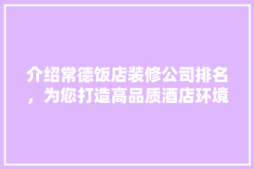 介绍常德饭店装修公司排名，为您打造高品质酒店环境 介绍常德饭店装修公司排名，为您打造高品质酒店环境 家居装饰