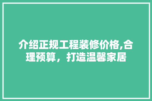 介绍正规工程装修价格,合理预算，打造温馨家居 介绍正规工程装修价格,合理预算，打造温馨家居 家居装饰