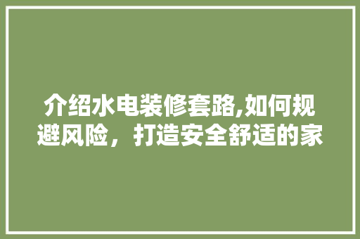 介绍水电装修套路,如何规避风险，打造安全舒适的家居环境 介绍水电装修套路,如何规避风险，打造安全舒适的家居环境 装修知识