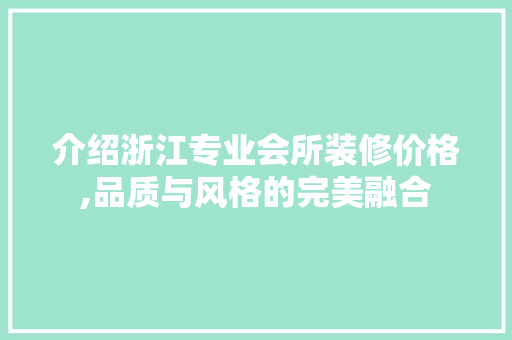 介绍浙江专业会所装修价格,品质与风格的完美融合 介绍浙江专业会所装修价格,品质与风格的完美融合 买房须知