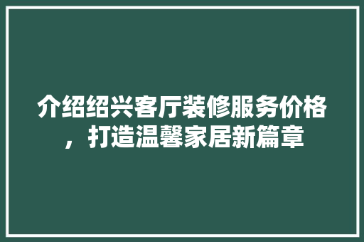 介绍绍兴客厅装修服务价格，打造温馨家居新篇章 介绍绍兴客厅装修服务价格，打造温馨家居新篇章 二手房