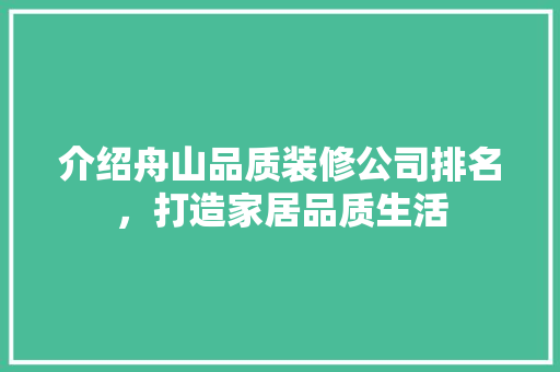 介绍舟山品质装修公司排名，打造家居品质生活 介绍舟山品质装修公司排名，打造家居品质生活 装修知识