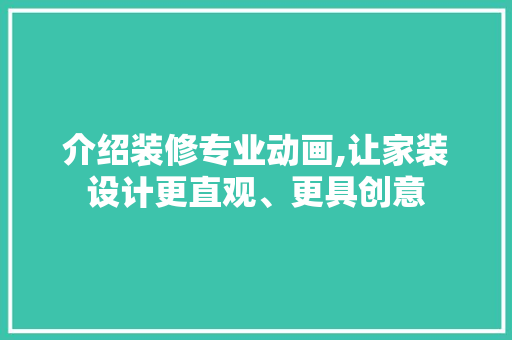 介绍装修专业动画,让家装设计更直观、更具创意 介绍装修专业动画,让家装设计更直观、更具创意 二手房