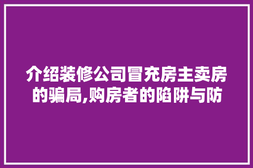 介绍装修公司冒充房主卖房的骗局,购房者的陷阱与防骗指南 介绍装修公司冒充房主卖房的骗局,购房者的陷阱与防骗指南 装修知识