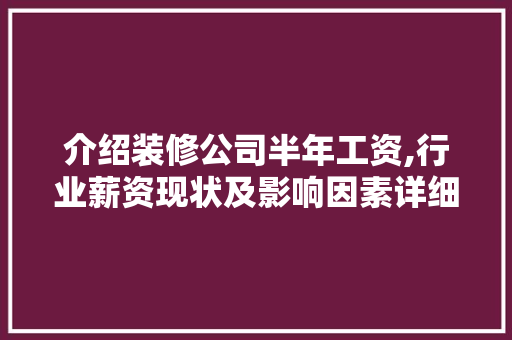 介绍装修公司半年工资,行业薪资现状及影响因素详细剖析 介绍装修公司半年工资,行业薪资现状及影响因素详细剖析 买房须知