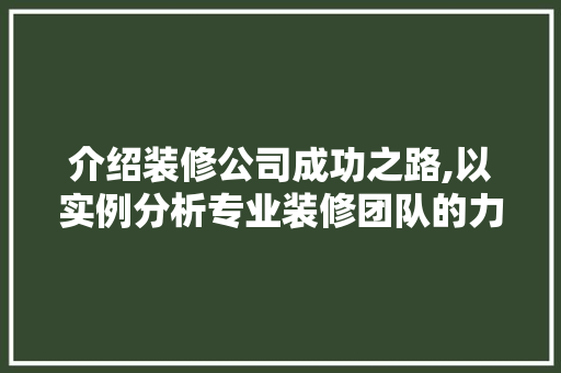 介绍装修公司成功之路,以实例分析专业装修团队的力量 介绍装修公司成功之路,以实例分析专业装修团队的力量 家居装饰