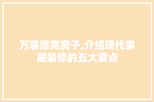 万装修完房子,介绍现代家居装修的五大要点 万装修完房子,介绍现代家居装修的五大要点 二手房