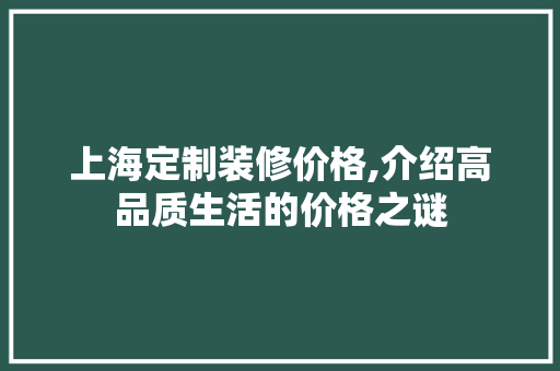 上海定制装修价格,介绍高品质生活的价格之谜 上海定制装修价格,介绍高品质生活的价格之谜 家居设计