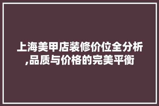 上海美甲店装修价位全分析,品质与价格的完美平衡 上海美甲店装修价位全分析,品质与价格的完美平衡 装修知识
